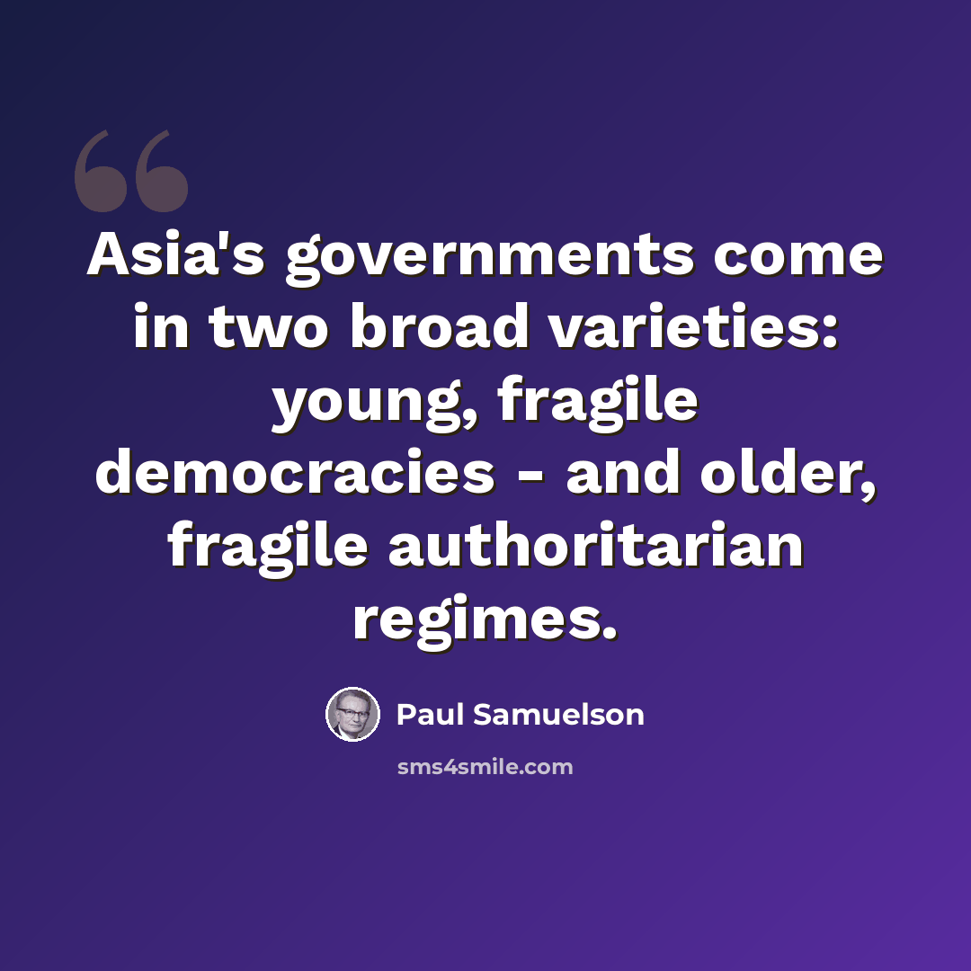 “Asia's governments come in two broad varieties: young, fragile democracies - and older, fragile authoritarian regimes.” quote by Paul Samuelson