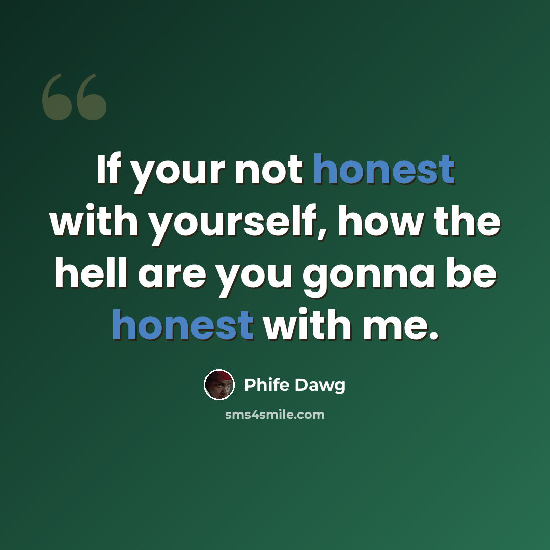 “If your not honest with yourself, how the hell are you gonna be honest with me.” quote by Phife Dawg