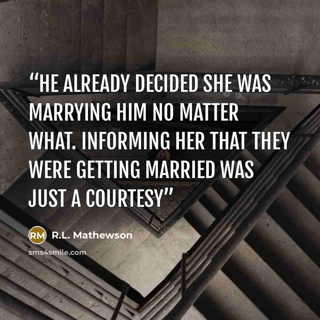 “he already decided she was marrying him no matter what. Informing her that they were getting married was just a courtesy” quote by R.L. Mathewson