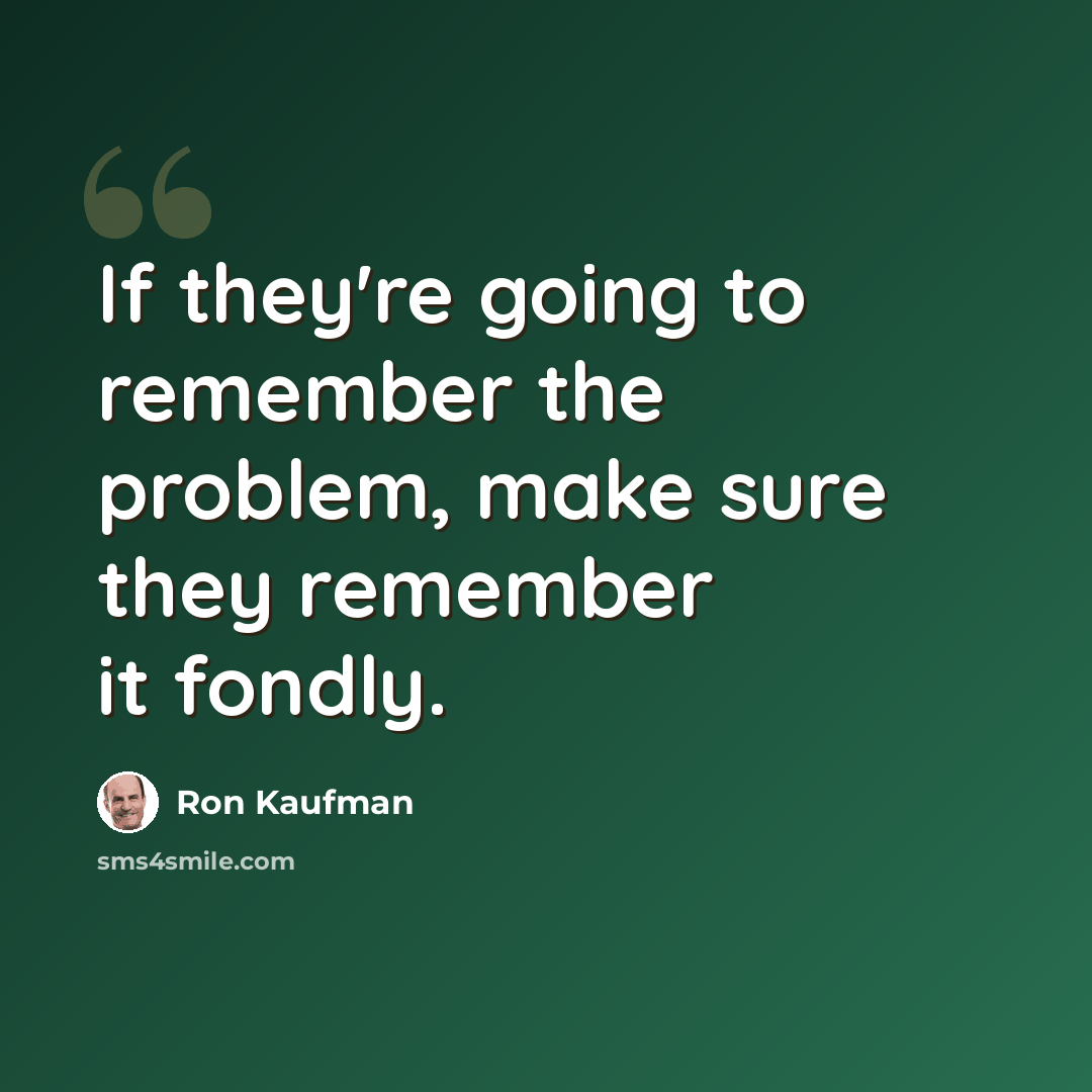 “If they're going to remember the problem, make sure they remember it fondly.” quote by Ron Kaufman