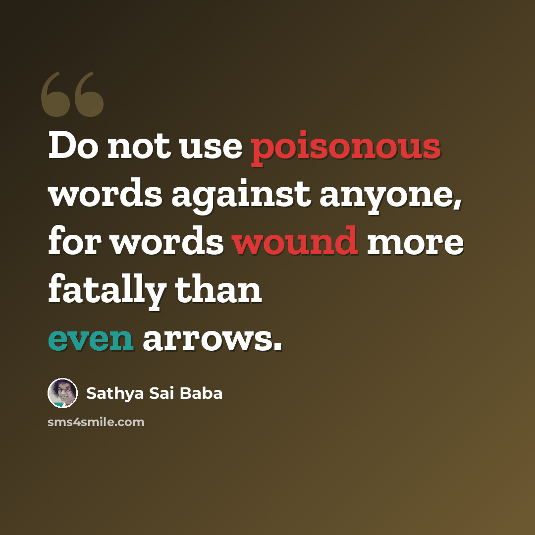 “Do not use poisonous words against anyone, for words wound more fatally than even arrows.” quote by Sathya Sai Baba