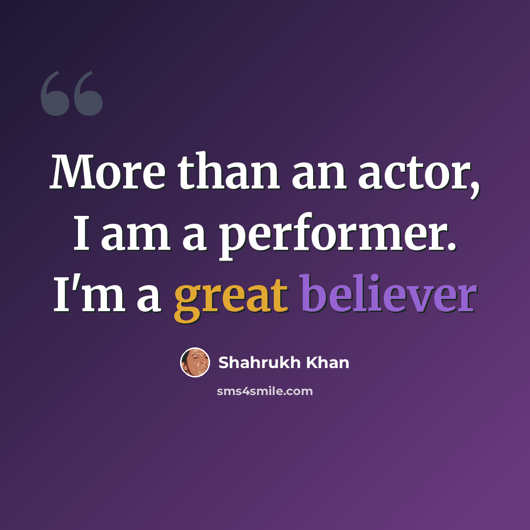 “More than an actor, I am a performer. I'm a great believer” quote by Shahrukh Khan