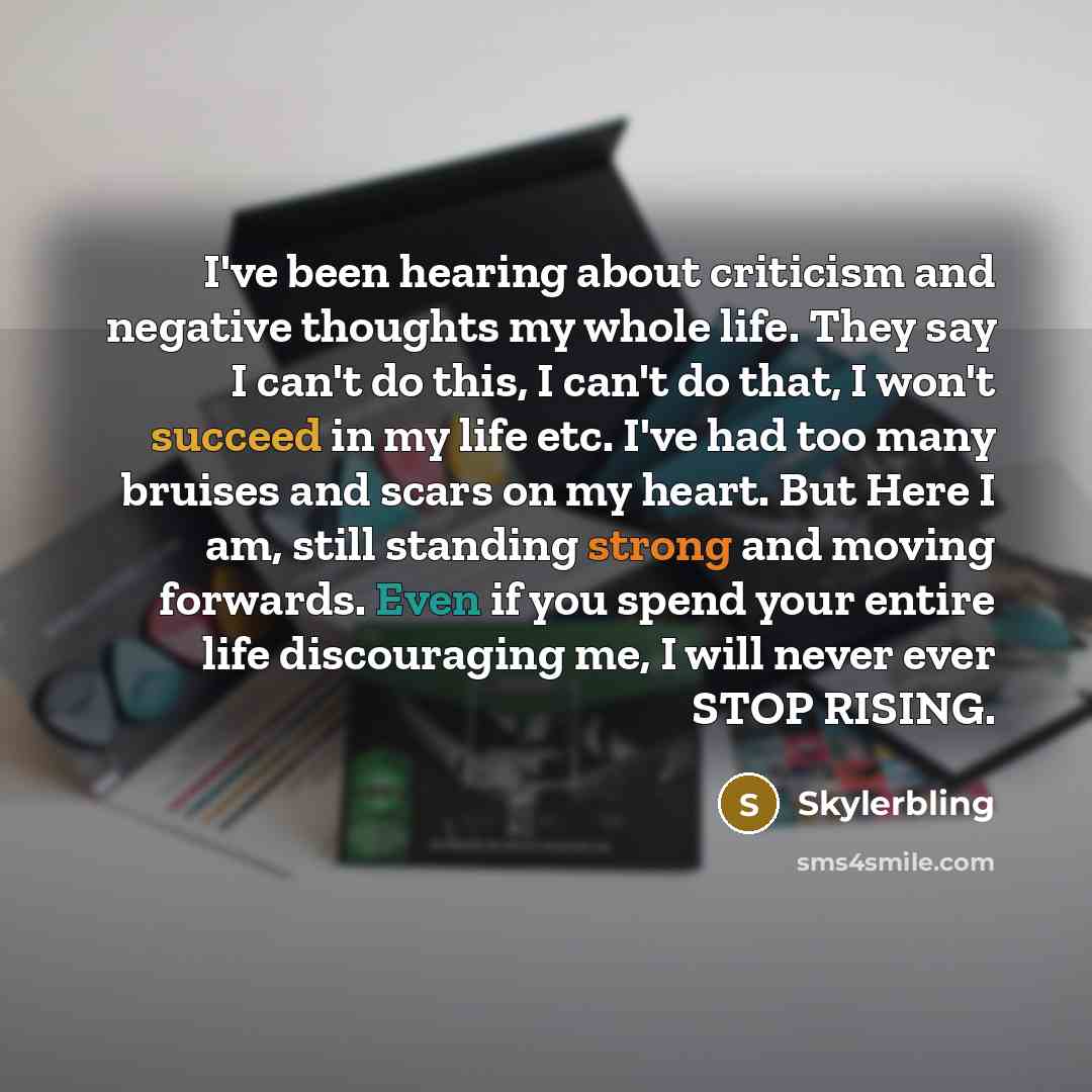 “I've been hearing about criticism and negative thoughts my whole life. They say I can't do this, I can't do that, I won't succeed in my life etc. I've had too many bruises and scars on my heart. But Here I am, still standing strong and moving forwards. Even if you spend your entire life…” quote by Skylerbling