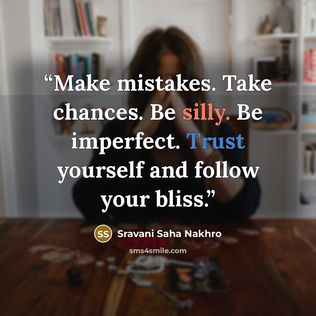 “Make mistakes. Take chances. Be silly. Be imperfect. Trust yourself and follow your bliss.” quote by Sravani Saha Nakhro