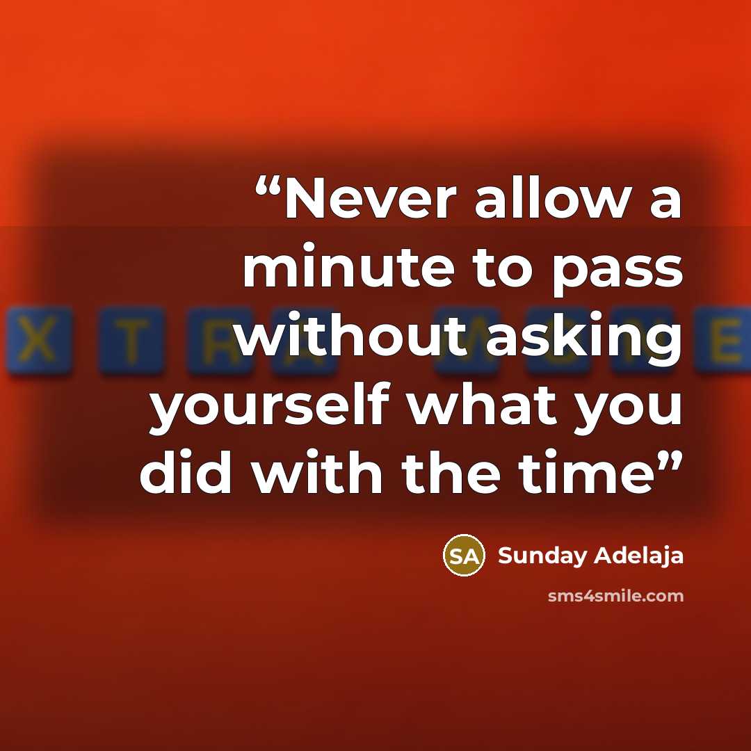 “Never allow a minute to pass without asking yourself what you did with the time” quote by Sunday Adelaja