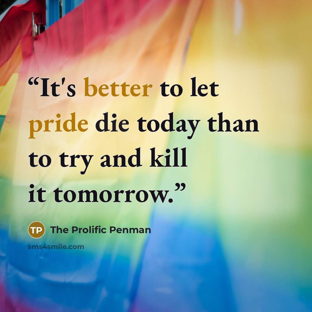 “It's better to let pride die today than to try and kill it tomorrow.” quote by the prolific penman