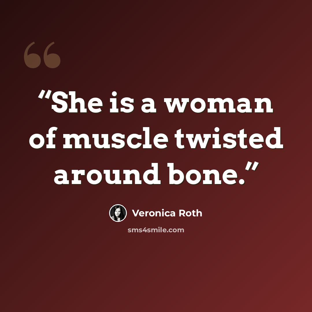 “She is a woman of muscle twisted around bone.” quote by Veronica Roth
