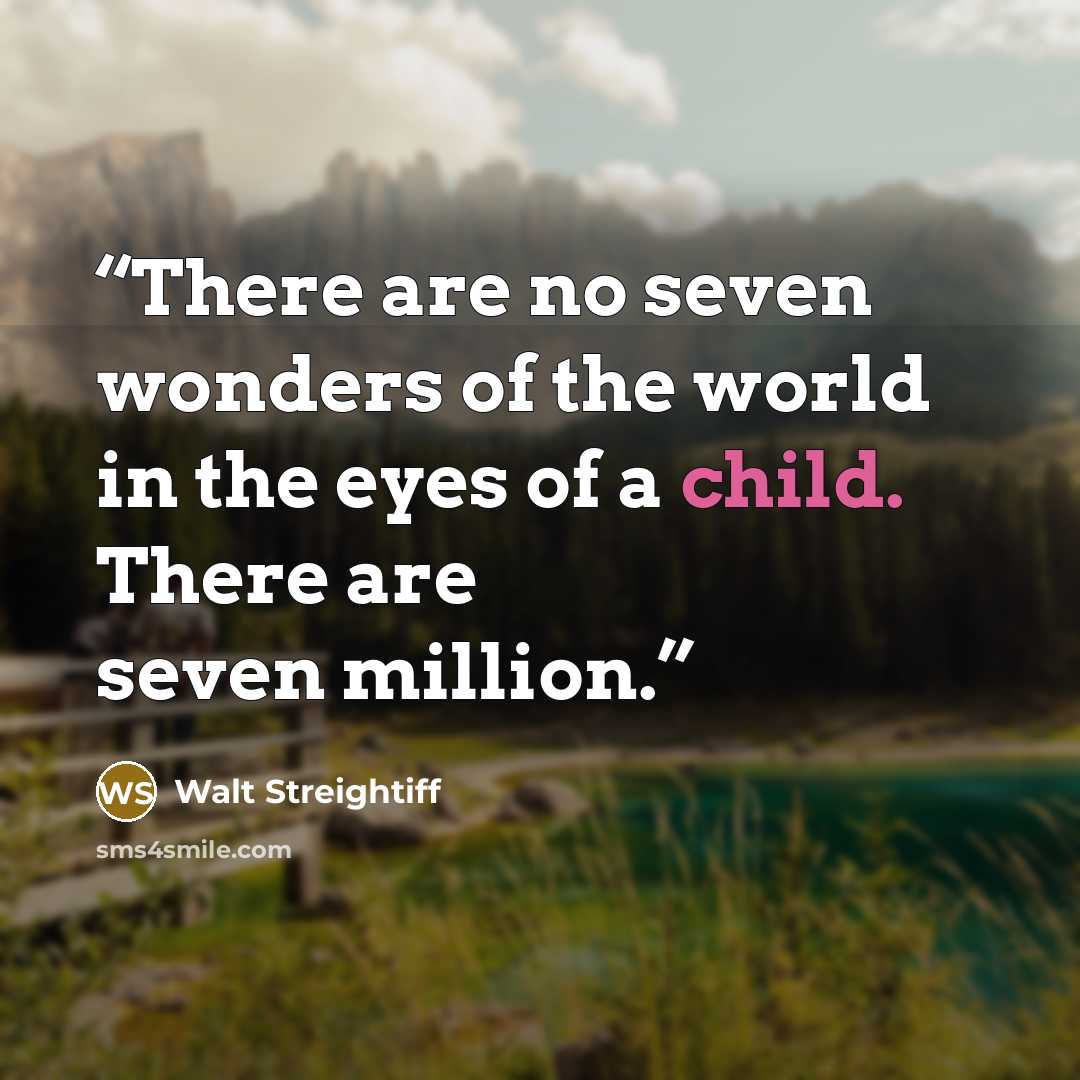 “There are no seven wonders of the world in the eyes of a child. There are seven million.” quote by Walt Streightiff