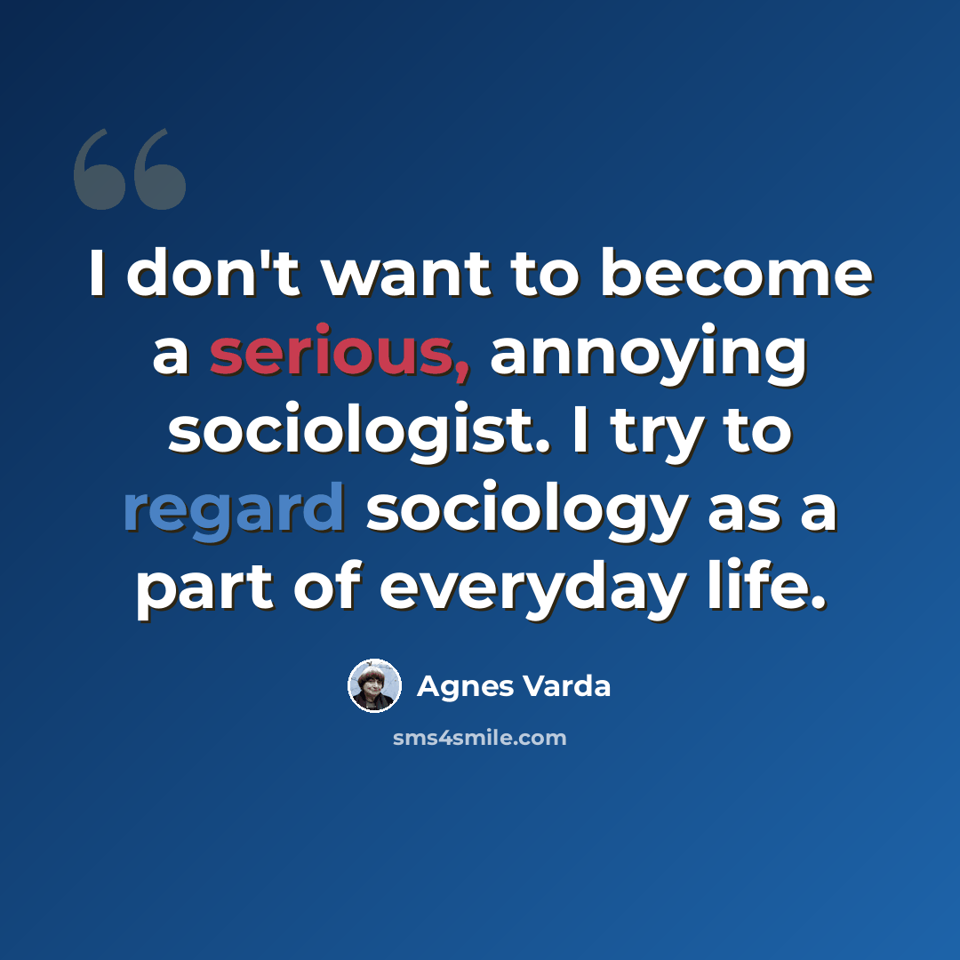 “I don't want to become a serious, annoying sociologist. I try to regard sociology as a part of everyday life.” quote by Agnes Varda