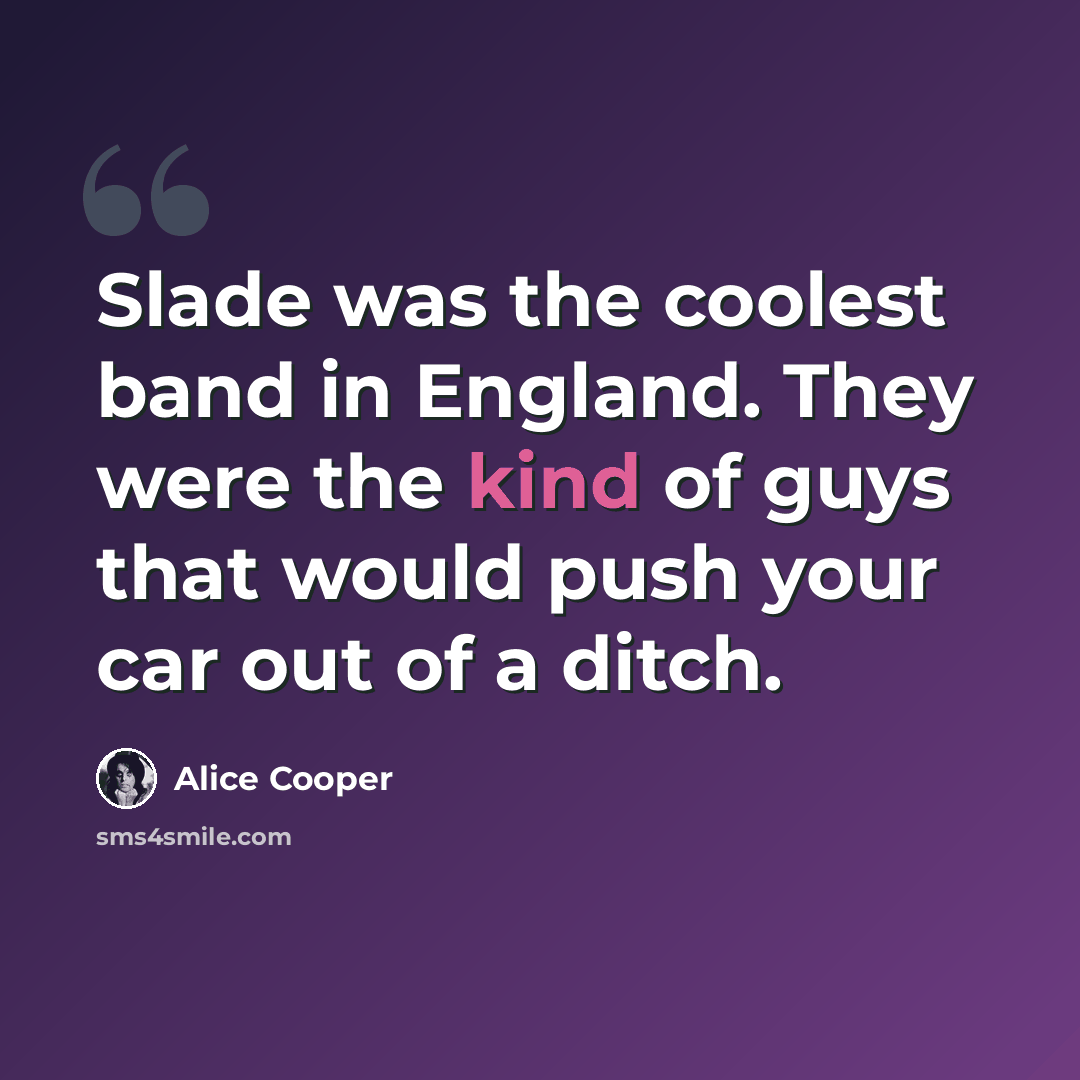 “Slade was the coolest band in England. They were the kind of guys that would push your car out of a ditch.” quote by Alice Cooper
