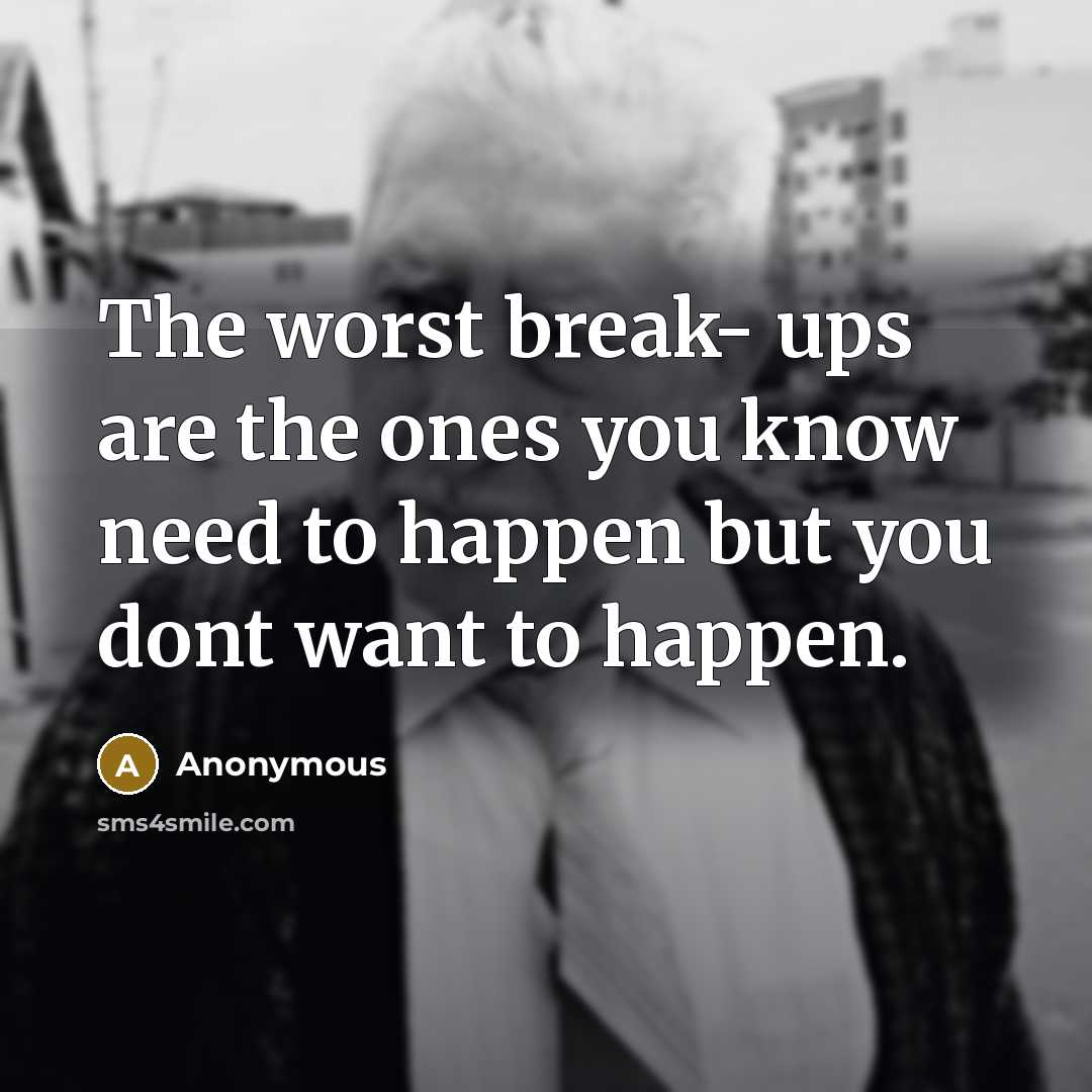 “The worst break- ups are the ones you know need to happen but you dont want to happen.” quote by Anonymous