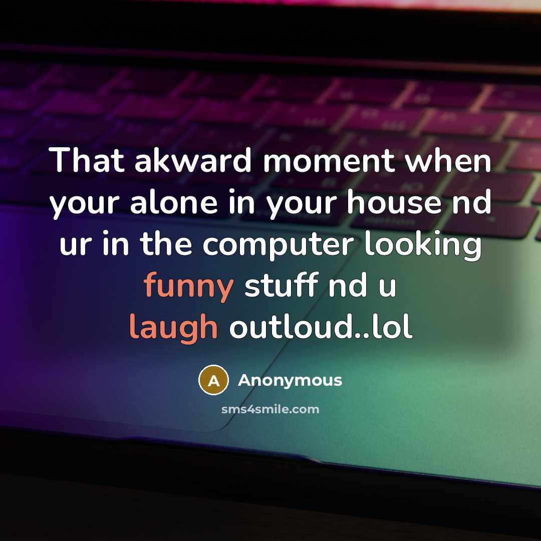“That akward moment when your alone in your house nd ur in the computer looking funny stuff nd u laugh outloud..lol” quote by Anonymous