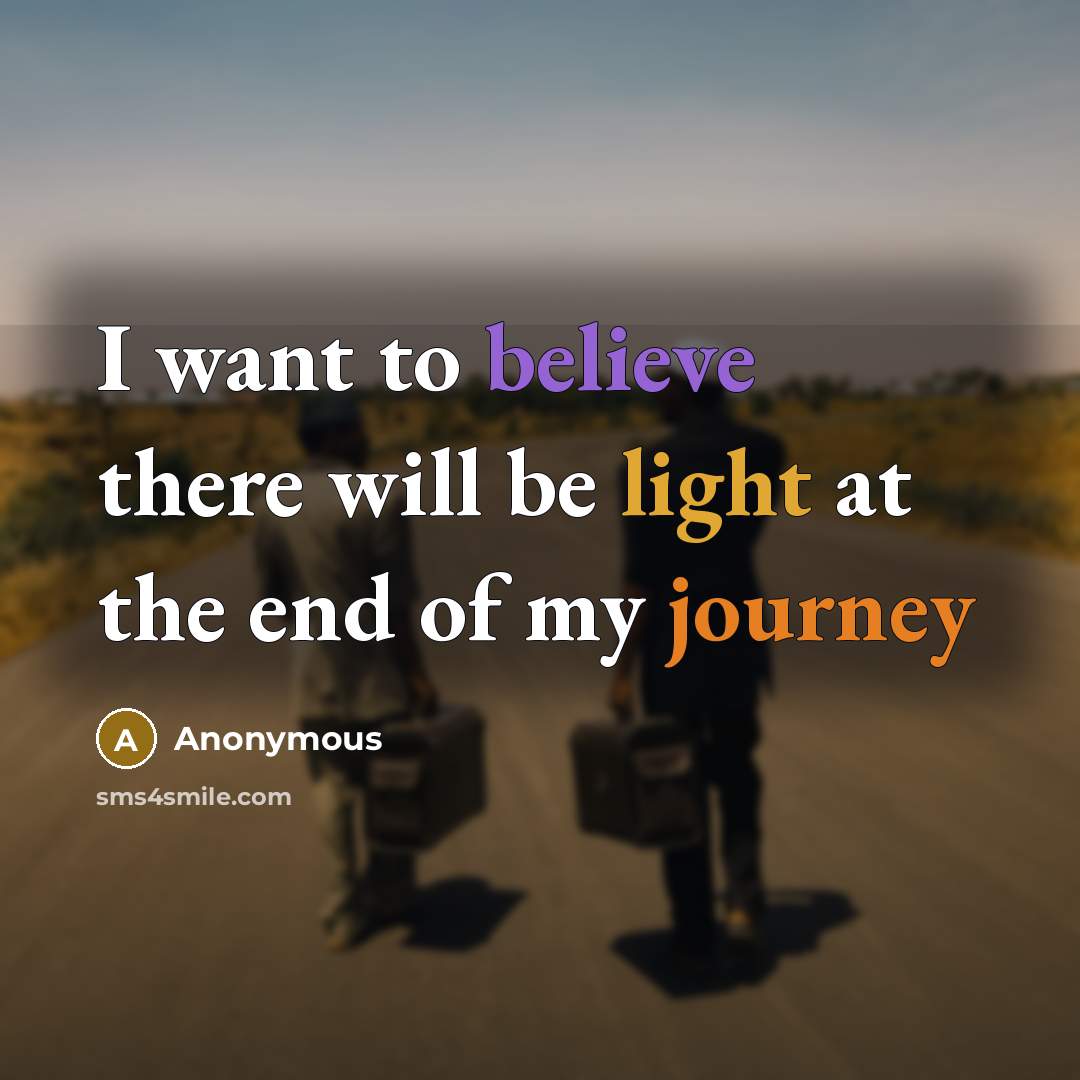 “I want to believe there will be light at the end of my journey” quote by Anonymous