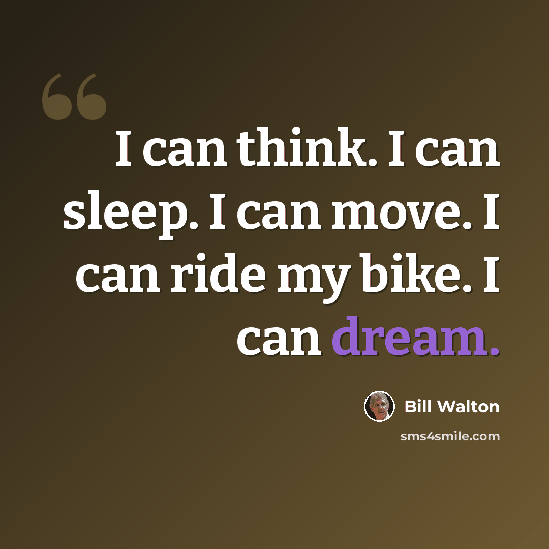 “I can think. I can sleep. I can move. I can ride my bike. I can dream.” quote by Bill Walton