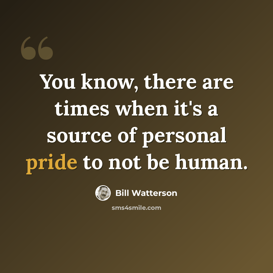 “You know, there are times when it's a source of personal pride to not be human.” quote by Bill Watterson