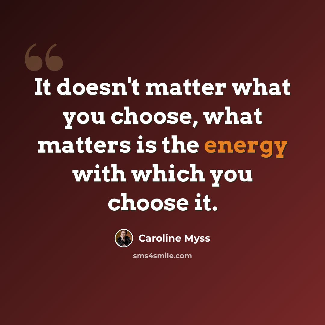 “It doesn't matter what you choose, what matters is the energy with which you choose it.” quote by Caroline Myss