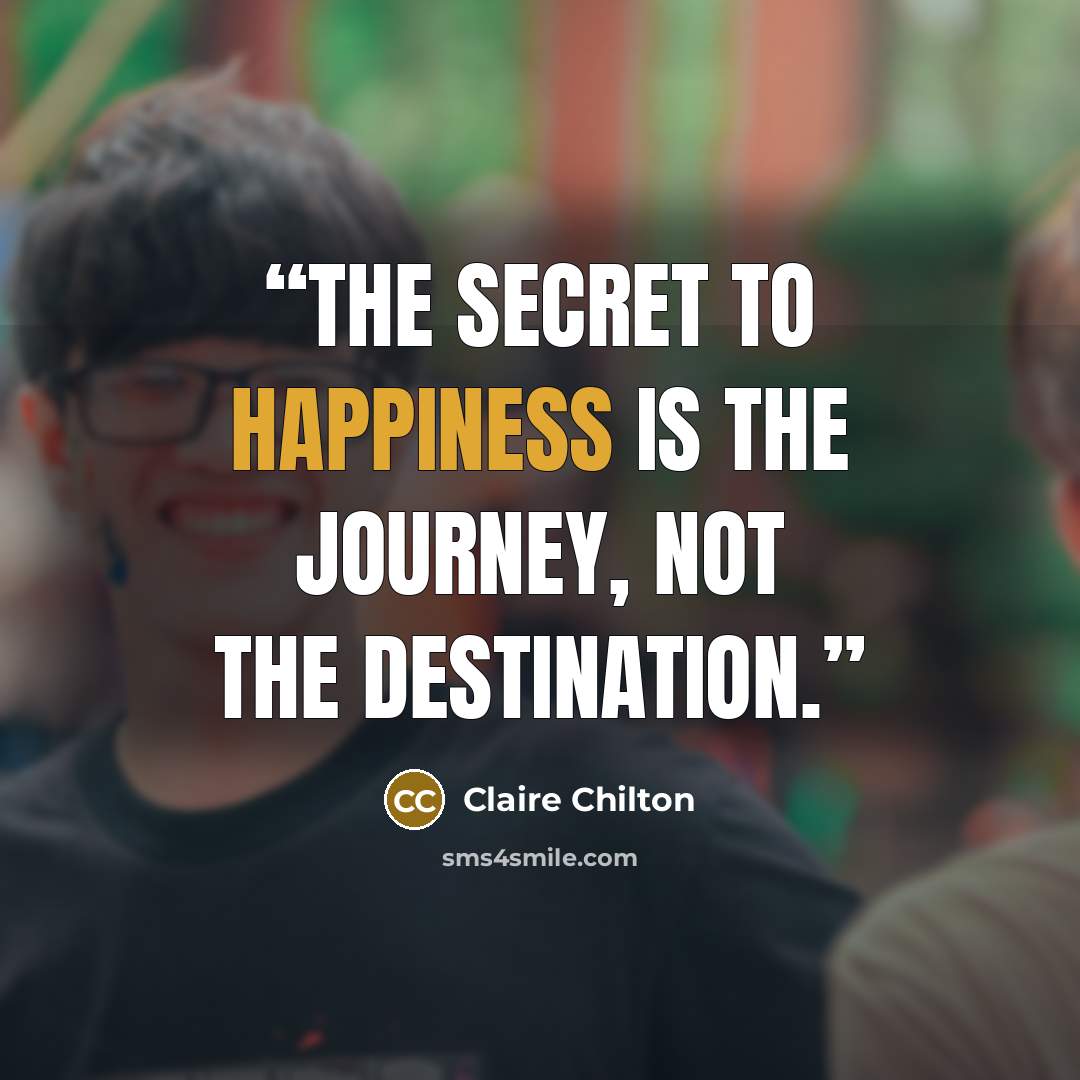 “The secret to happiness is the journey, not the destination.” quote by Claire Chilton