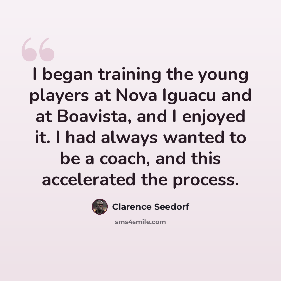 “I began training the young players at Nova Iguacu and at Boavista, and I enjoyed it. I had always wanted to be a coach, and this accelerated the process.” quote by Clarence Seedorf