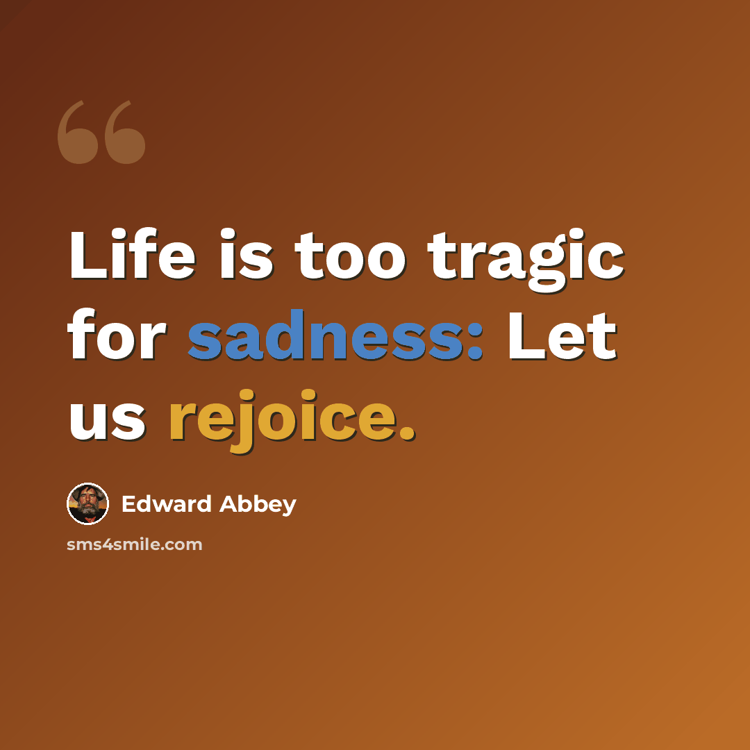 “Life is too tragic for sadness: Let us rejoice.” quote by Edward Abbey