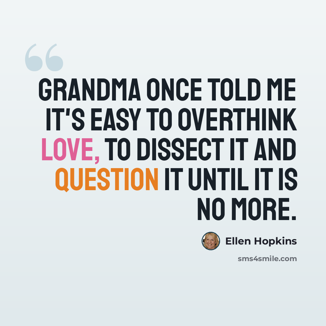 “Grandma once told me it's easy to overthink love, to dissect it and question it until it is no more.” quote by Ellen Hopkins