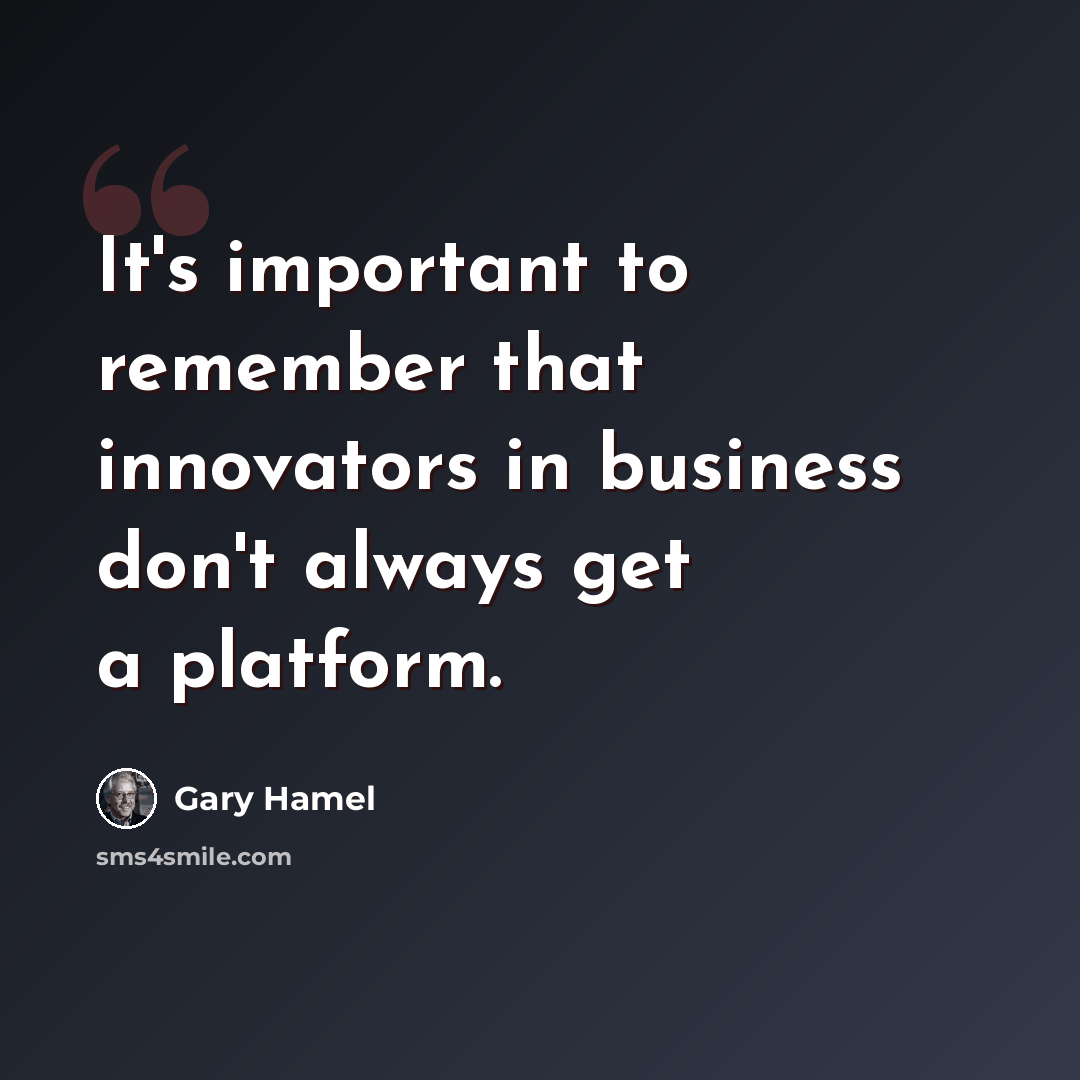 “It's important to remember that innovators in business don't always get a platform.” quote by Gary Hamel
