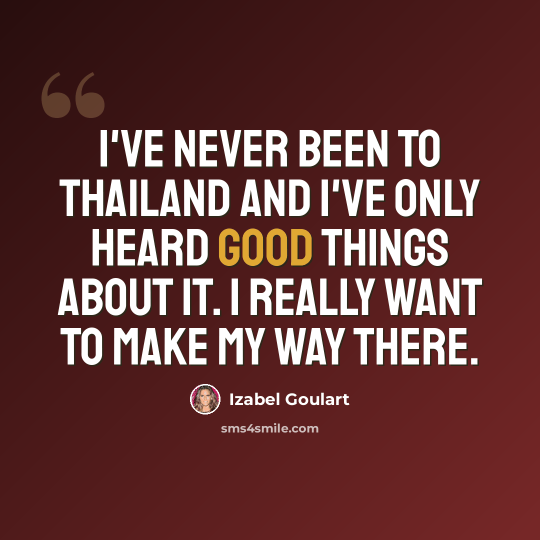 “I've never been to Thailand and I've only heard good things about it. I really want to make my way there.” quote by Izabel Goulart