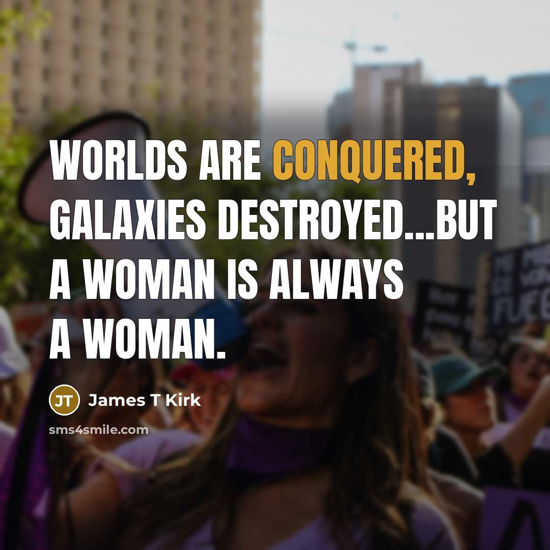 “Worlds are conquered, galaxies destroyed...but a woman is always a woman.” quote by James T Kirk
