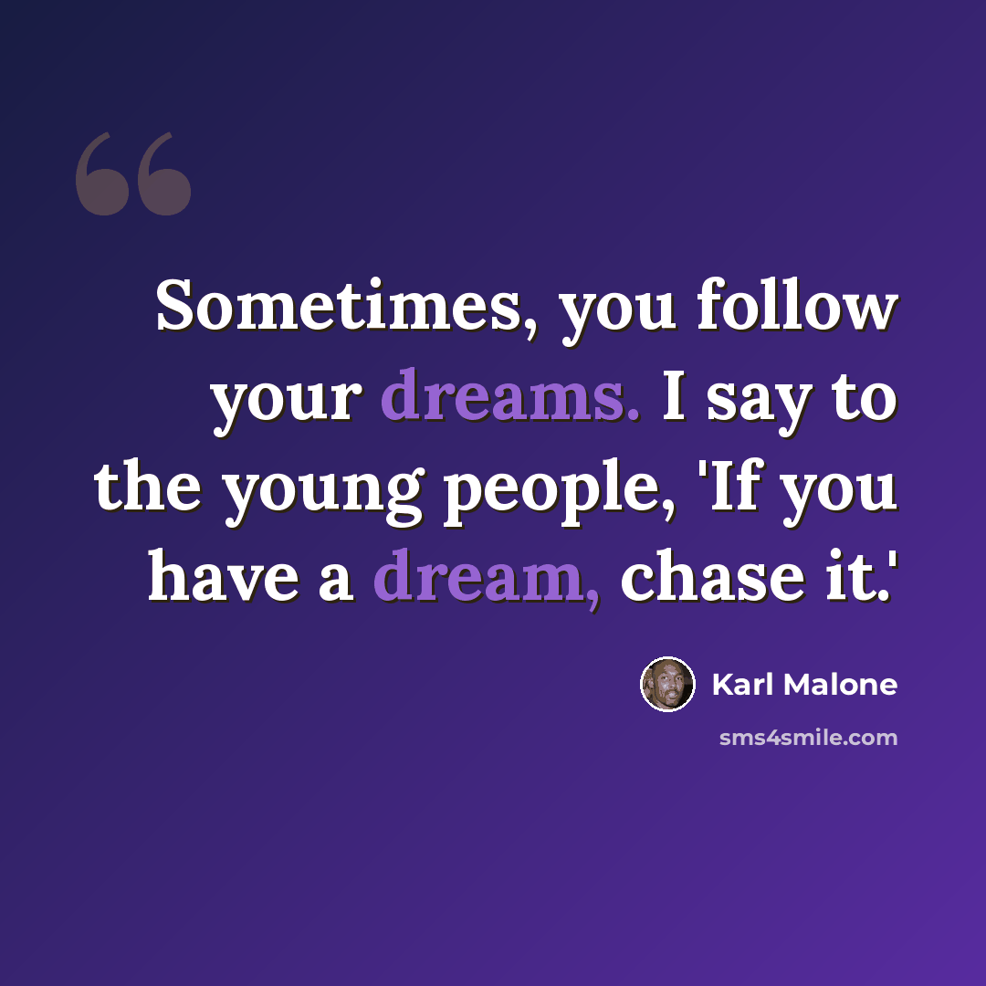 “Sometimes, you follow your dreams. I say to the young people, 'If you have a dream, chase it.'” quote by Karl Malone