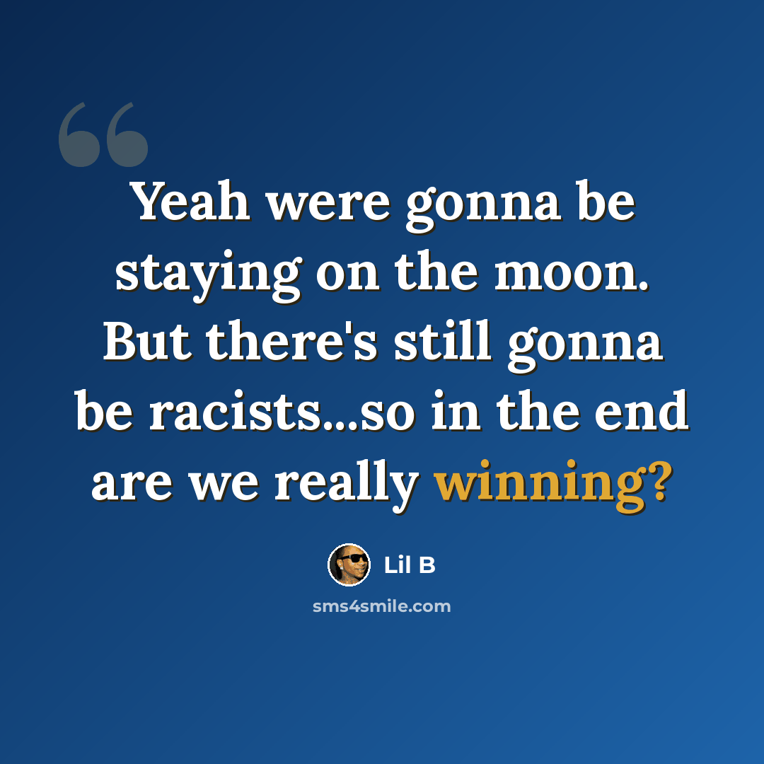 “Yeah were gonna be staying on the moon. But there's still gonna be racists...so in the end are we really winning?” quote by Lil B
