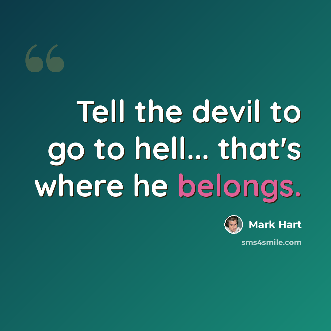 “Tell the devil to go to hell... that's where he belongs.” quote by Mark Hart