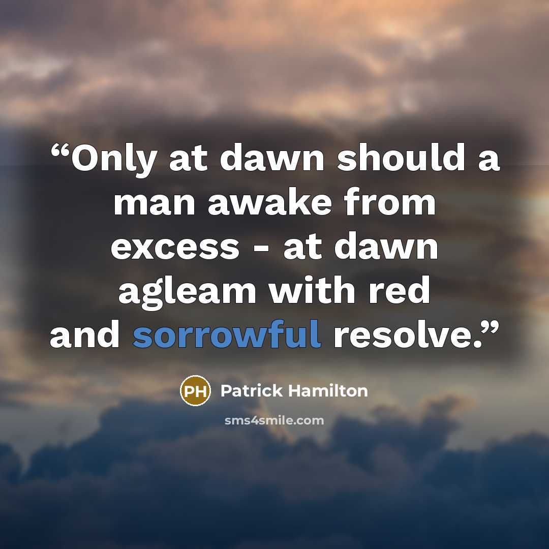 “Only at dawn should a man awake from excess - at dawn agleam with red and sorrowful resolve.” quote by Patrick Hamilton