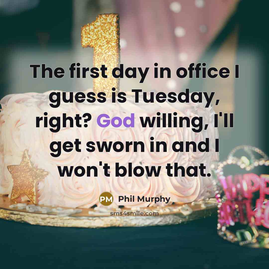 “The first day in office I guess is Tuesday, right? God willing, I'll get sworn in and I won't blow that.” quote by Phil Murphy