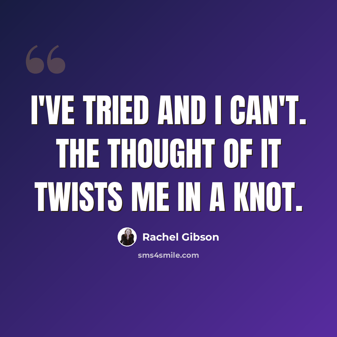 “I've tried and I can't. The thought of it twists me in a knot.” quote by Rachel Gibson