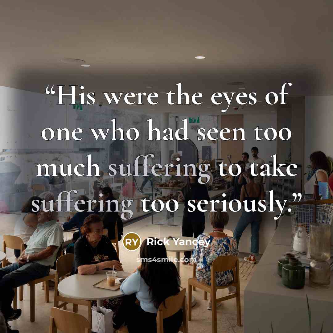 “His were the eyes of one who had seen too much suffering to take suffering too seriously.” quote by Rick Yancey
