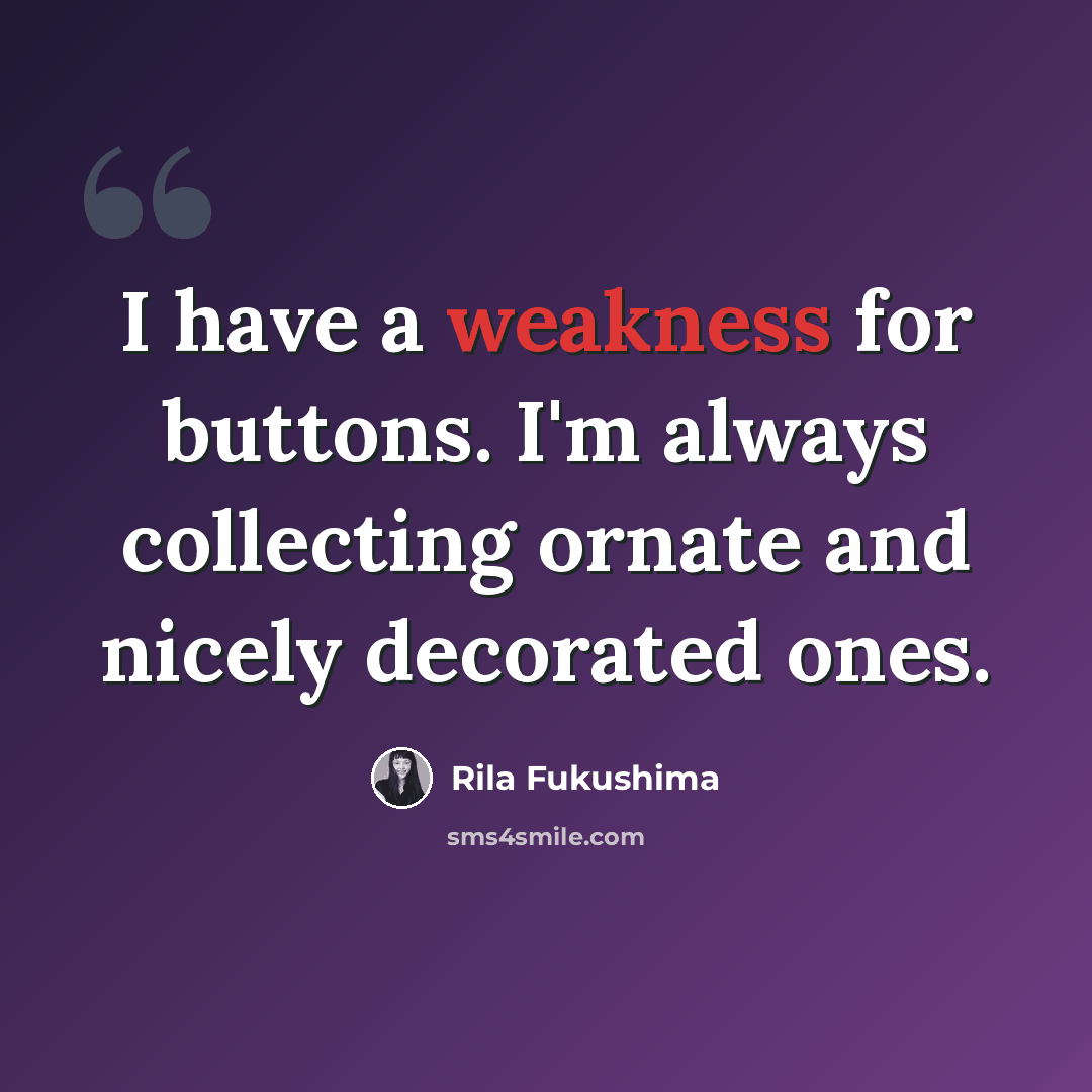 “I have a weakness for buttons. I'm always collecting ornate and nicely decorated ones.” quote by Rila Fukushima