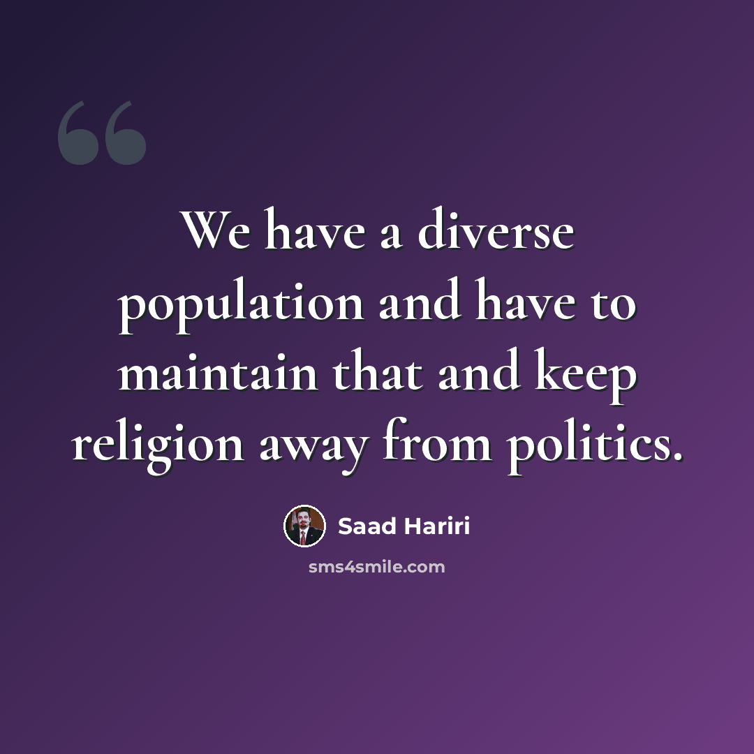 “We have a diverse population and have to maintain that and keep religion away from politics.” quote by Saad Hariri