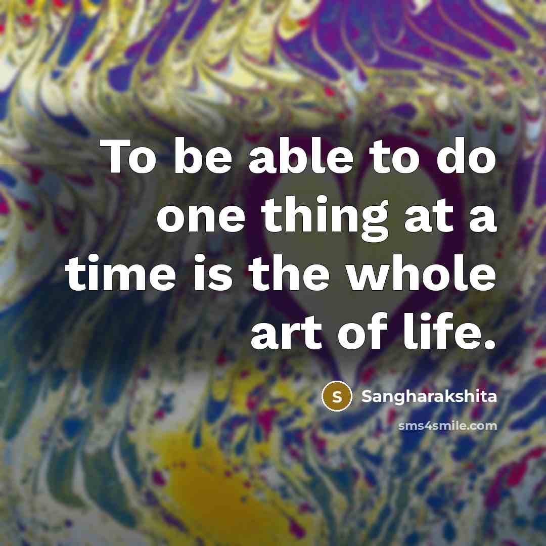 “To be able to do one thing at a time is the whole art of life.” quote by Sangharakshita