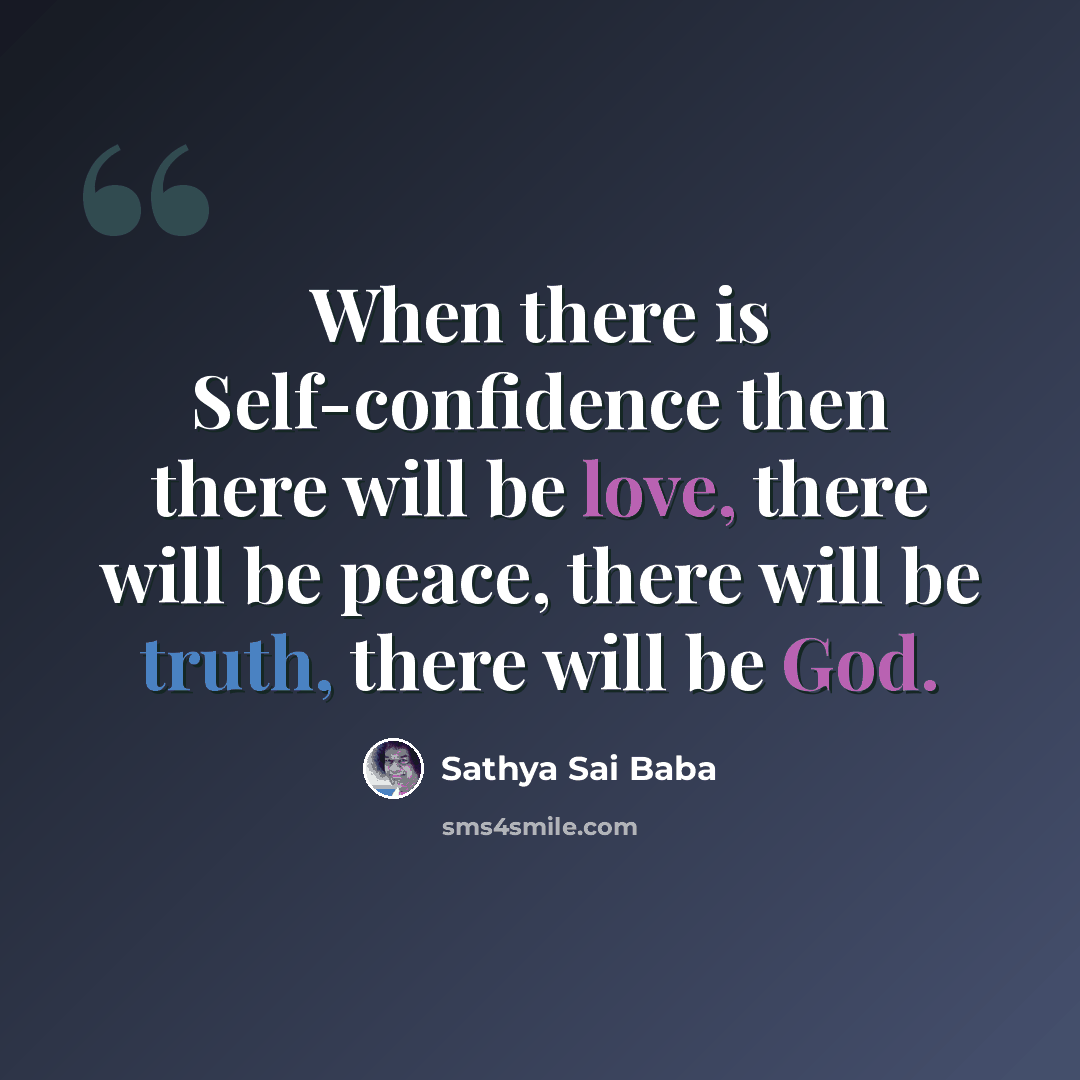 “When there is Self-con­fidence then there will be love, there will be peace, there will be truth, there will be God.” quote by Sathya Sai Baba