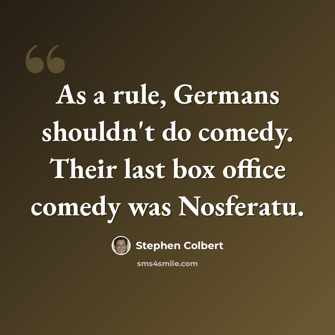 “As a rule, Germans shouldn't do comedy. Their last box office comedy was Nosferatu.” quote by Stephen Colbert
