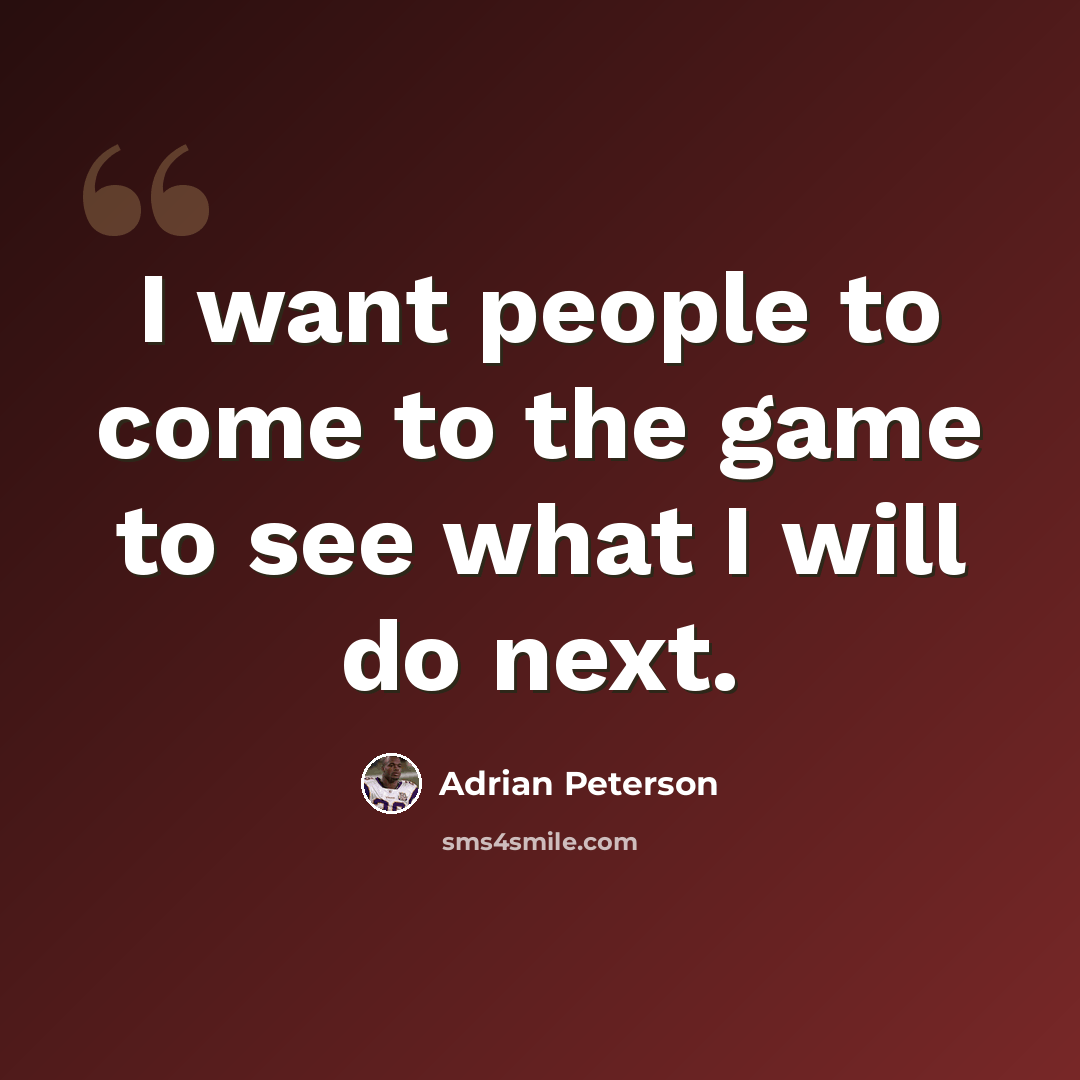 “I want people to come to the game to see what I will do next.” quote by Adrian Peterson