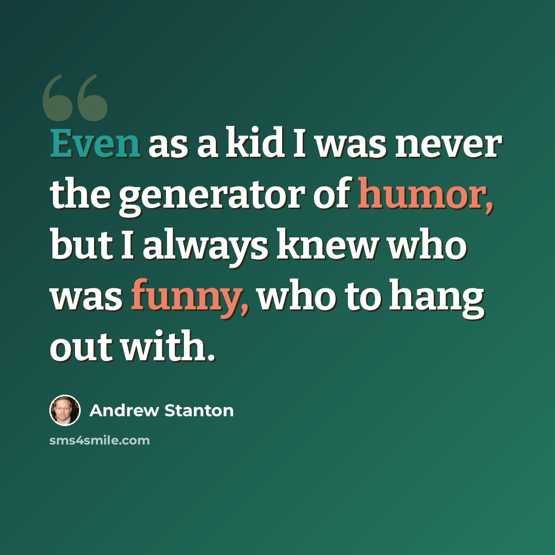“Even as a kid I was never the generator of humor, but I always knew who was funny, who to hang out with.” quote by Andrew Stanton