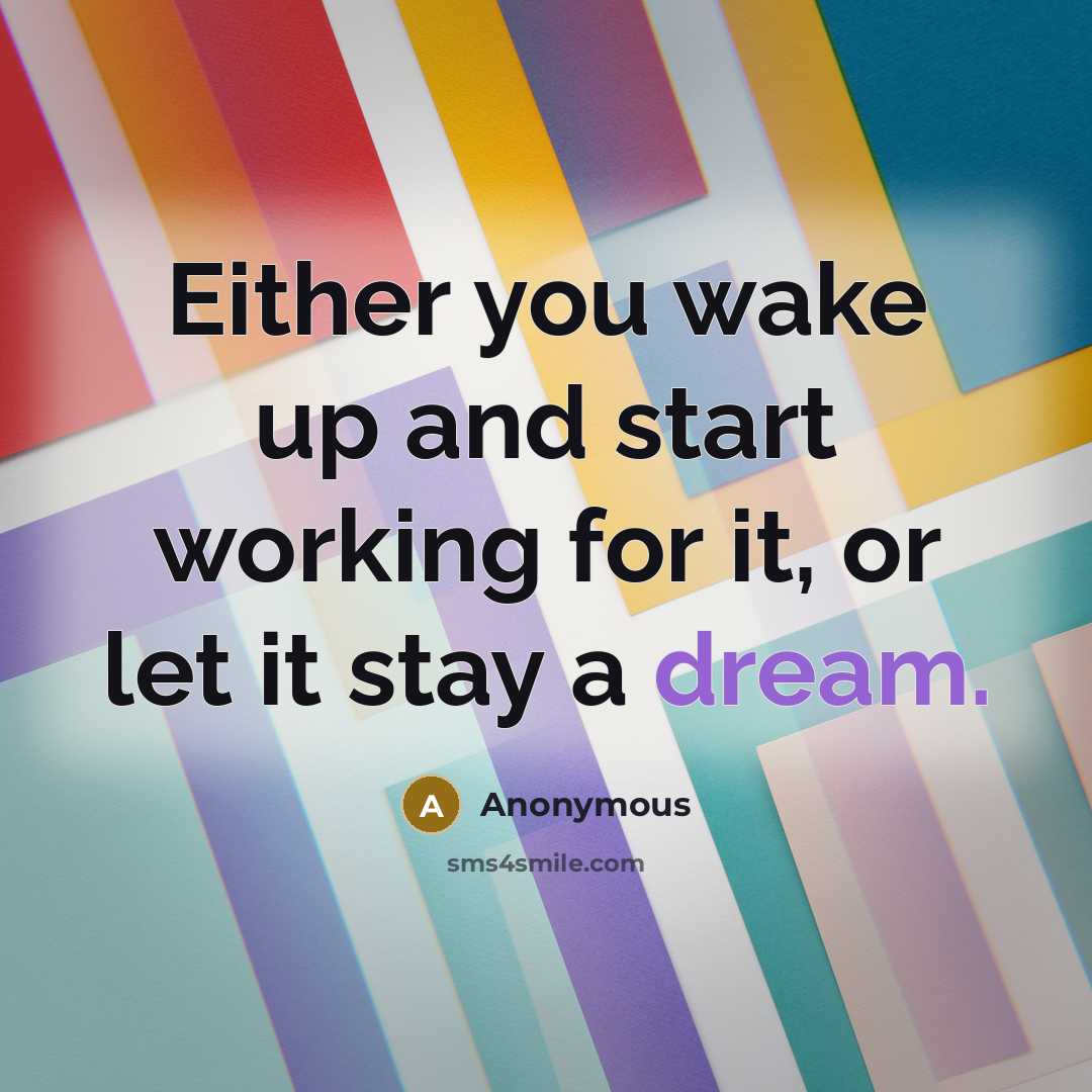 “Either you wake up and start working for it, or let it stay a dream.” quote by Anonymous