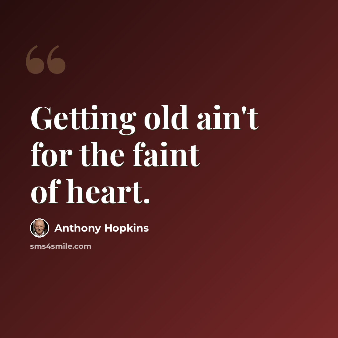 “Getting old ain't for the faint of heart.” quote by Anthony Hopkins