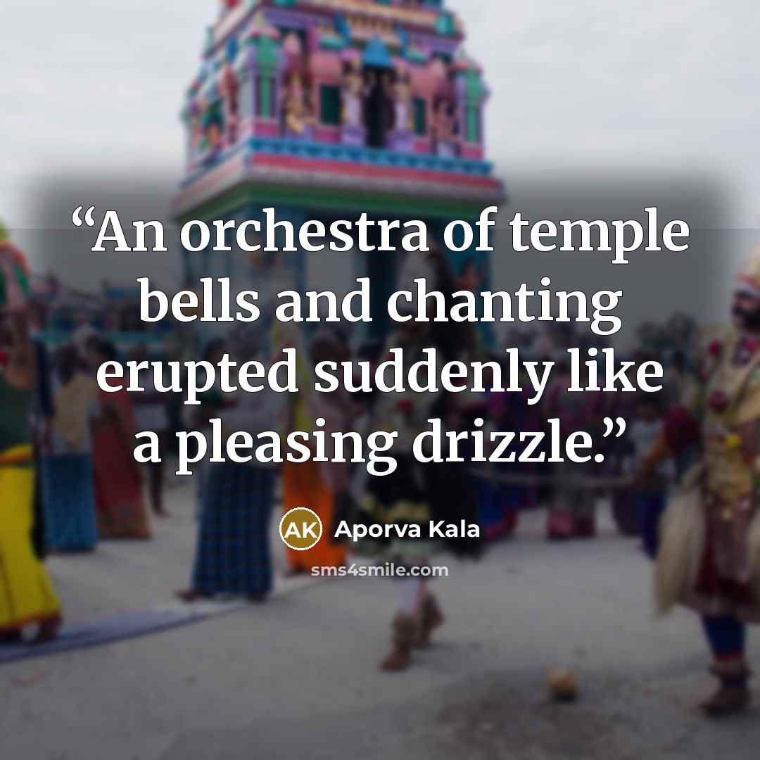 “An orchestra of temple bells and chanting erupted suddenly like a pleasing drizzle.” quote by Aporva Kala