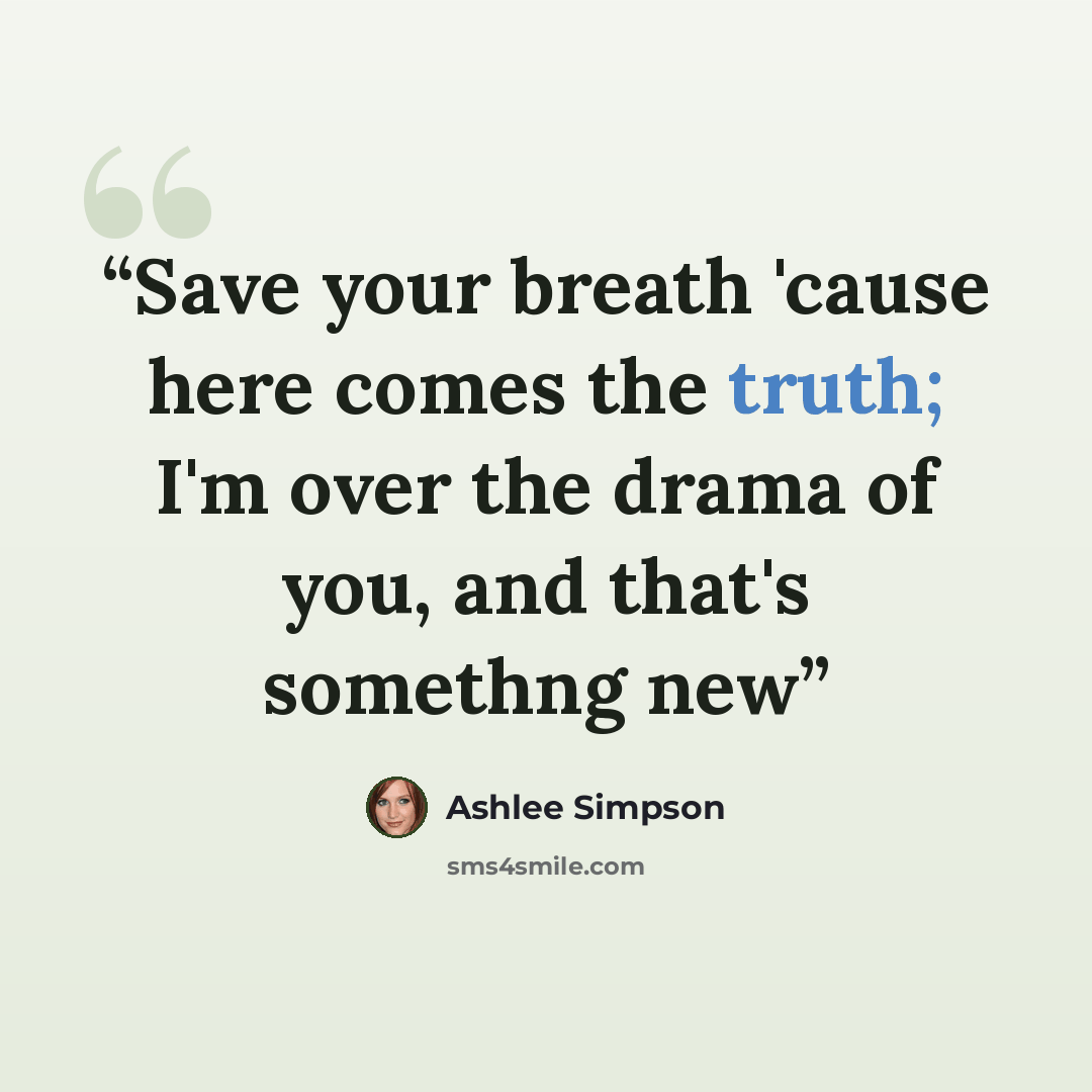“Save your breath 'cause here comes the truth; I'm over the drama of you, and that's somethng new” quote by Ashlee Simpson