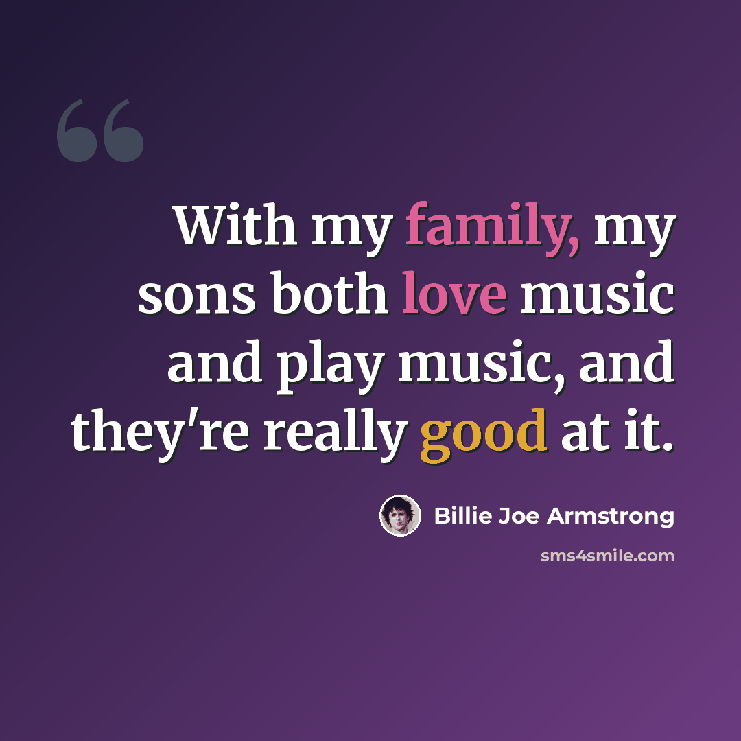 “With my family, my sons both love music and play music, and they're really good at it.” quote by Billie Joe Armstrong