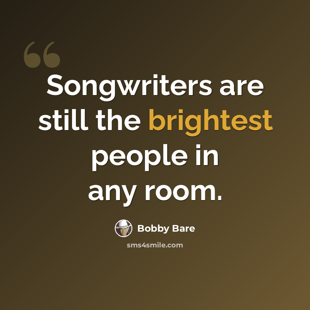 “Songwriters are still the brightest people in any room.” quote by Bobby Bare