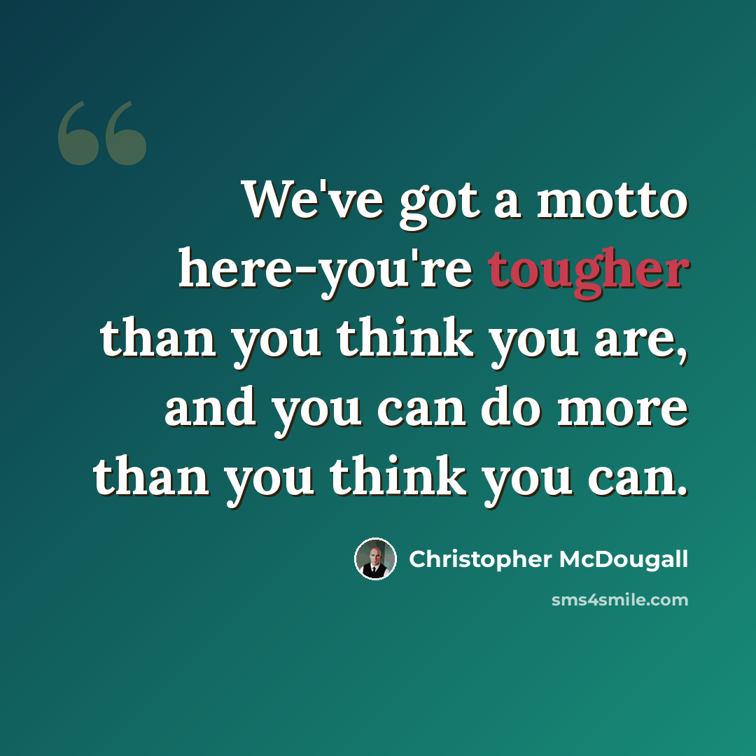 “We've got a motto here-you're tougher than you think you are, and you can do more than you think you can.” quote by Christopher McDougall