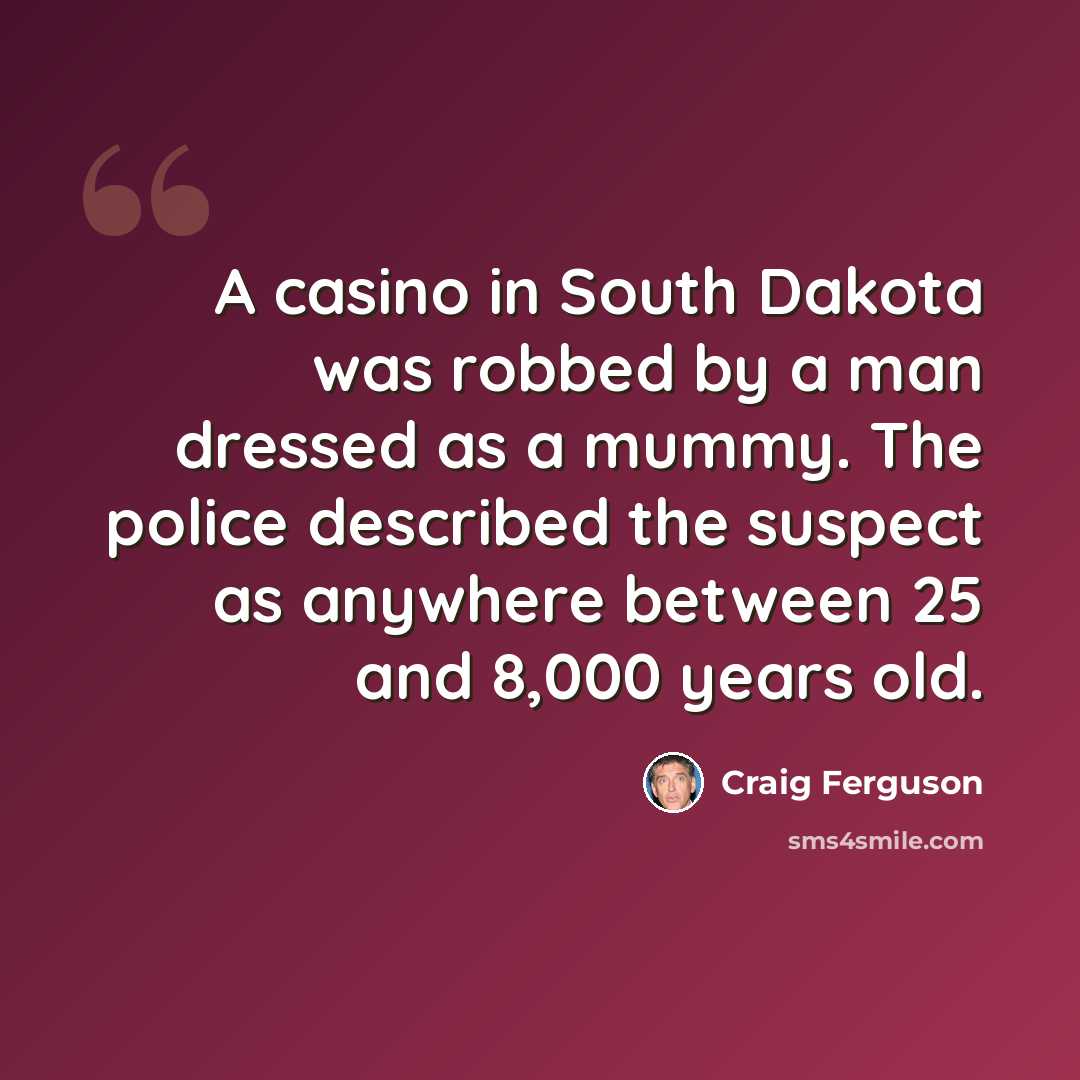“A casino in South Dakota was robbed by a man dressed as a mummy. The police described the suspect as anywhere between 25 and 8,000 years old.” quote by Craig Ferguson