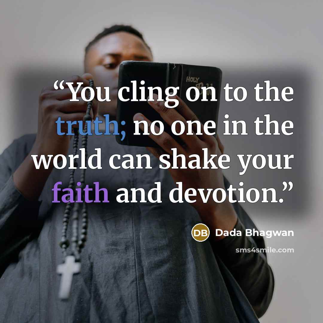 “You cling on to the truth; no one in the world can shake your faith and devotion.” quote by Dada Bhagwan
